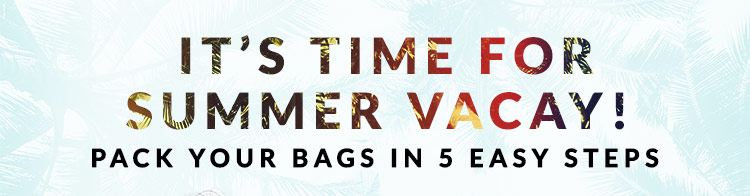 Pack your bags - It's Time For Summer Vacay!