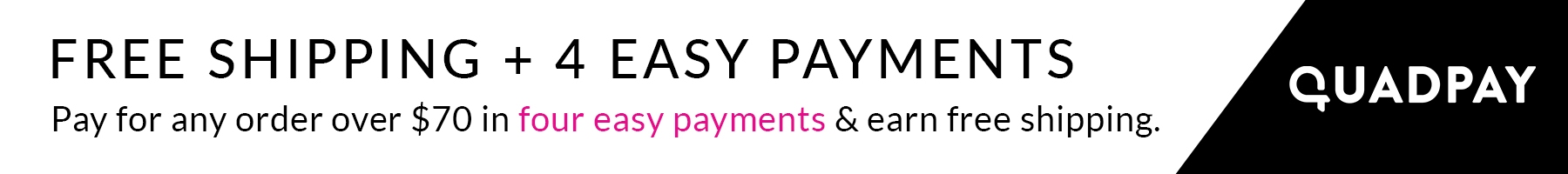Free shipping + 4 easy payments with QuadPay on orders over $70